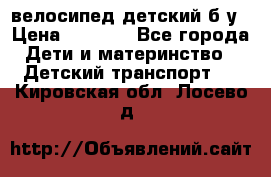 велосипед детский б/у › Цена ­ 3 000 - Все города Дети и материнство » Детский транспорт   . Кировская обл.,Лосево д.